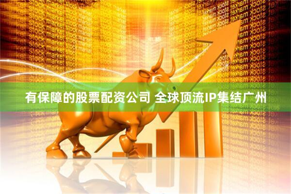 有保障的股票配资公司 全球顶流IP集结广州