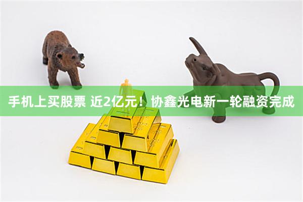 手机上买股票 近2亿元！协鑫光电新一轮融资完成