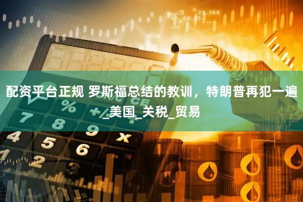 配资平台正规 罗斯福总结的教训，特朗普再犯一遍_美国_关税_贸易