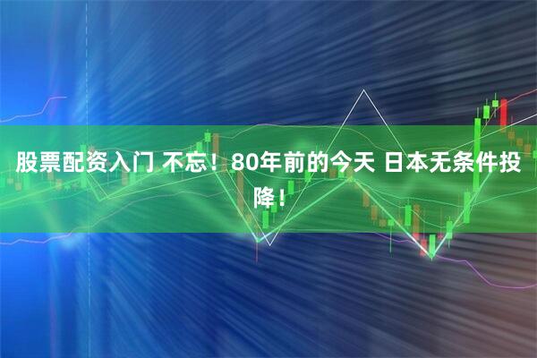 股票配资入门 不忘！80年前的今天 日本无条件投降！
