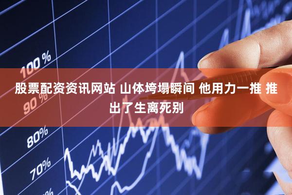 股票配资资讯网站 山体垮塌瞬间 他用力一推 推出了生离死别