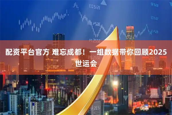 配资平台官方 难忘成都！一组数据带你回顾2025世运会