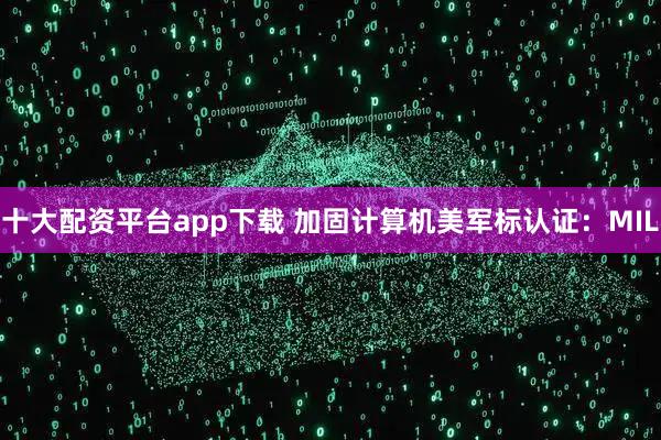 十大配资平台app下载 加固计算机美军标认证：MIL