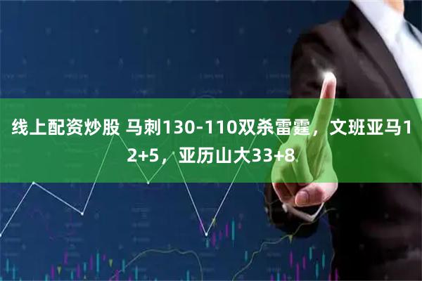 线上配资炒股 马刺130-110双杀雷霆，文班亚马12+5，亚历山大33+8